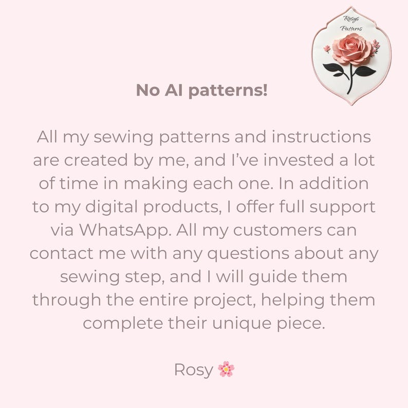 May include: A light pink informational graphic featuring a logo with a pink rose and the text Rosy Patterns. The text reads No AI patterns! followed by a paragraph explaining that sewing patterns and instructions are created by the seller.