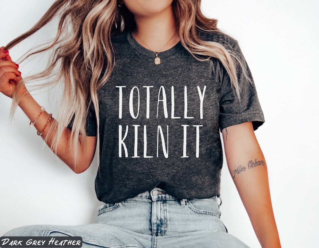 Totally Kiln It Pottery Shirt Pottery Gift Pottery Lover Etsy