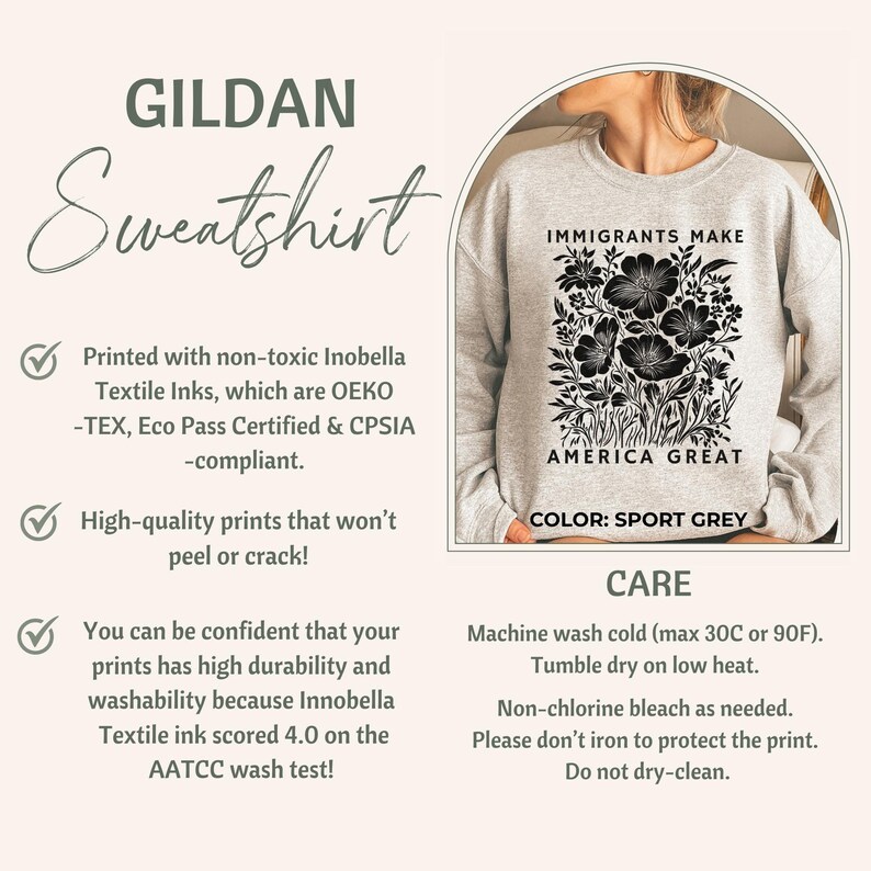May include: Sport grey Gildan sweatshirt with a black floral design and the text "IMMIGRANTS MAKE AMERICA GREAT". The sweatshirt is printed with non-toxic inks and is machine washable.
