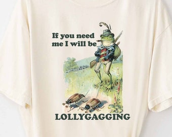 If You Need Me I Will Be Lollygagging Shirt Comfort Colors Funny T-shirt Tshirt Tee T Tees Meme Unisex Men Women Ladies Froggy Frog Nature