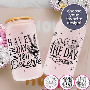 Have The Day You Deserve Frosted Glass Cup With Bamboo Lid and Straw, Adult Humor Sarcastic Gift for Women, Funny Gift Frosted Glass Tumbler