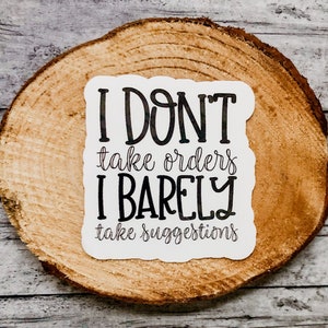 May include: White sticker with black text that reads "I don't take orders I barely take suggestions".