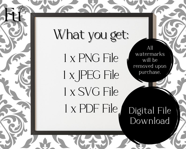 May include: A black and white image of a framed sign that says "What you get:" with a list of file types: 1 x PNG File, 1 x JPEG File, 1 x SVG File, 1 x PDF File. The sign is on a white background with a black circle that says "Digital File Download" and a smaller circle that says "All watermarks will be removed upon purchase."