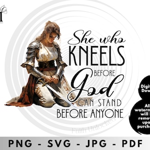 May include: A digital download of a graphic design featuring a woman kneeling with a sword in her hands. The text reads "She who kneels before God can stand before anyone".