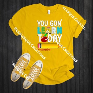 May include: Yellow t-shirt with the text "You Gon' Learn Today" in colorful block letters. A red apple and a yellow pencil are included in the design. The text "#teacherlife" is below the design.
