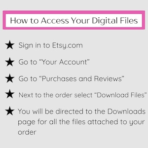 May include: A guide titled "How to Access Your Digital Files" with instructions on how to download files from Etsy. The text is in black font on a white background, with a pink header. Instructions include signing in, navigating to "Your Account" and "Purchases and Reviews".
