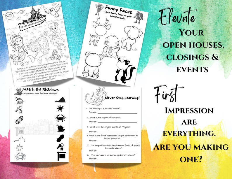May include: Four black and white printable activity sheets for kids. The first sheet features a ship and mermaids. The second sheet has a variety of animals with blank faces for kids to draw on. The third sheet has a matching game with shadows. The fourth sheet has a quiz about the Pentagon and Virginia. The text on the page reads "Elevate Your Open Houses, Closings & Events. First Impression Are Everything. Are You Making One?"