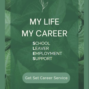 May include: Green leafy background with white text that reads "My Life My Career School Leaver Employment Support Get Set Career Service www.getsetcareerservice.com.au"