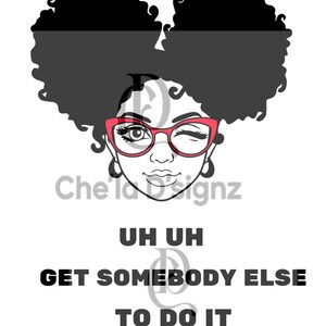 May include: Black and white illustration of a woman with large afro puffs wearing red glasses and winking. The text "Uh Uh Get Somebody Else To Do It" is below the illustration.