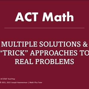 May include: A maroon background with white text that reads "ACT Math" and "MULTIPLE SOLUTIONS & "TRICK" APPROACHES TO REAL PROBLEMS". The bottom of the image has a small logo with a blue, green, and black geometric shape and the text "ACT/SAT Test Prep © 2021, 2023 Joseph Hammerman | Math Plus Tutor".