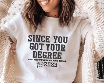 Since you got your degree and know every f*cking thing shirt, Class of 2023 T-Shirt, Graduation Shirt, Senior 2023 Shirt, Graduation Gift