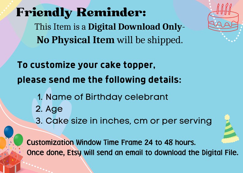 K&ouml;nnte beinhalten: Eine Grafik in Rosa, Blau und Wei&szlig; mit dem Text "Friendly Reminder: This Item is a Digital Download Only- No Physical Item will be shipped." und "To customize your cake topper, please send me the following details: 1. Name of Birthday celebrant 2. Age 3. Cake size in inches, cm or per serving Customization Window Time Frame 24 to 48 hours. Once done, Etsy will send an email to download the Digital File."