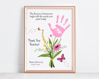 May include: A printable art print with a pink handprint forming a flower bouquet with green leaves and yellow and pink flowers. The text reads "The flowers of tomorrow begin with the seeds you plant today. Thank You Teacher! Made with love by Emily Rose."