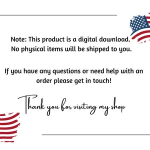 May include: A white background with black text that reads "Note: This product is a digital download. No physical items will be shipped to you. If you have any questions or need help with an order please get in touch! Thank you for visiting my shop."  Two red, white and blue American flag graphics are on either side of the text.