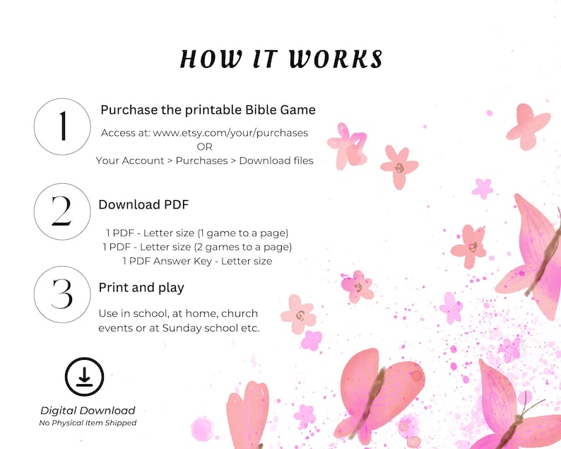 May include: A pink and white graphic with butterflies and flowers. The graphic includes instructions on how to download and print a printable Bible game. The text says "How it works", "Purchase the printable Bible Game", "Download PDF", "Print and play", and "Digital Download".