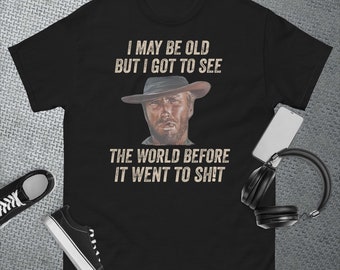 I May Be Old But Got To See The World Before It Went To T-Shirt