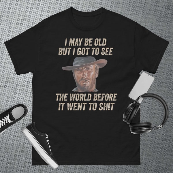 I May Be Old But Got To See The World Before It Went To T-Shirt