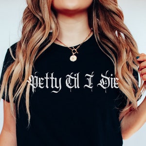 Petty Til I Die Shirt, Funny Shirt, Sarcastic Tee, Gift for Friend, Gift for Her, Unisex T-Shirt, Funny Gift, Gym Tees, Petty Shirt
