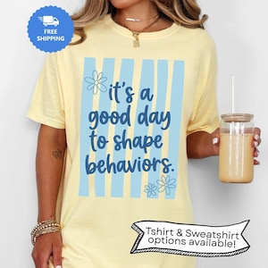 It’s a Good Day to Shape Behaviors ABA Tshirt or Sweatshirt Options Available