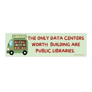 May include: A rectangular sticker with a light green background featuring a green bookmobile van with a library sign and shelves of books. The text reads: THE ONLY DATA CENTERS WORTH BUILDING ARE PUBLIC LIBRARIES. Small text reads meep meep stickers etsy.