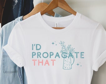 I'd Propagate That Shirt, Plant Shirt, Propagation Shirt, Plant Lover Gift, Plant Mom Shirt, Funny Plant Lover Shirt, Gardener Gifts