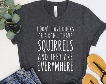 Funny Shirt, I Don't Have Ducks Or A Row I Have Squirrels And They Are Everywhere Shirt, Funny Saying Shirt, Funny Sarcastic Shirt