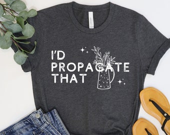 I'd Propagate That Shirt, Plant Shirt, Propagation Shirt, Plant Lover Gift, Plant Mom Shirt, Funny Plant Lover Shirt, Gardener Gifts