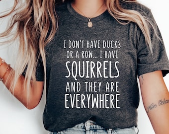 Funny Shirt, I Don't Have Ducks Or A Row I Have Squirrels And They Are Everywhere Shirt, Funny Saying Shirt, Funny Sarcastic Shirt