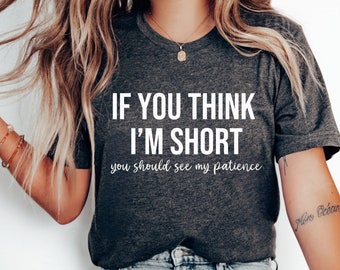If You Think I'm Short Funny Women's Shirt, Sarcastic Short Patience Humor Tee