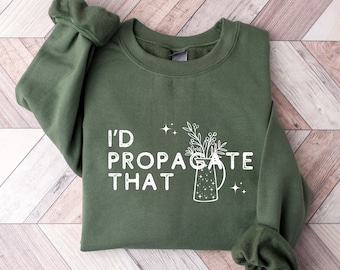 I'd Propagate That Sweatshirt, Plant Shirt Propagation Shirt Plant Lover Gift Plant Mom Shirt Funny Plant Lover Shirt Gardener Gifts