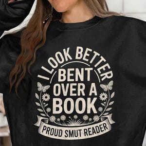 Smut Bookish Sweatshirt, I Look Better Bent Over A Book Shirt, Spicy Book Gift, Gift for Book Lover, Funny Smut Book Lover Shirt