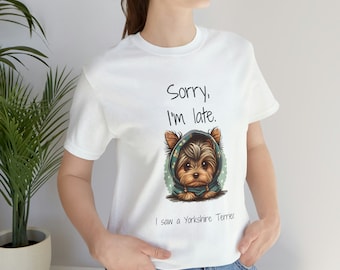 Yorkshire Terrier! "Sorry I'm late. I saw a Yorkshire Terrier." Dog lovers. Funny shirt. Puppy lovers gift shirt. Stop for dog watching!