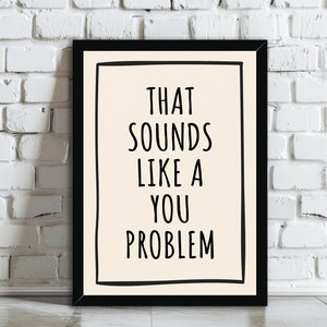 Könnte beinhalten: Schwarz gerahmtes Poster mit weißem Hintergrund und schwarzem Text, der "THAT SOUNDS LIKE A YOU PROBLEM" lautet.