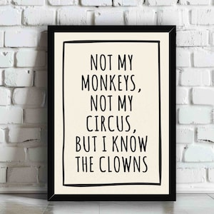 May include: Black and white framed print with the text "Not my monkeys, not my circus, but I know the clowns".