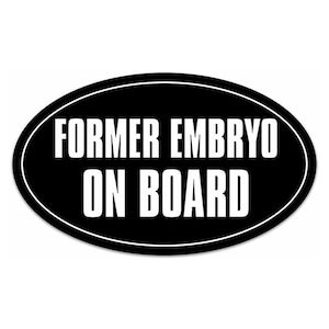 May include: Black oval sticker with white text that reads "Former Embryo On Board".