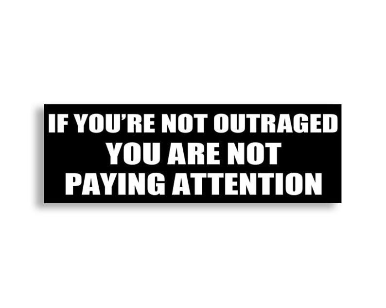 3x9 Inch If You're Not Outraged yet You Are Not Paying Attention Bumper ...