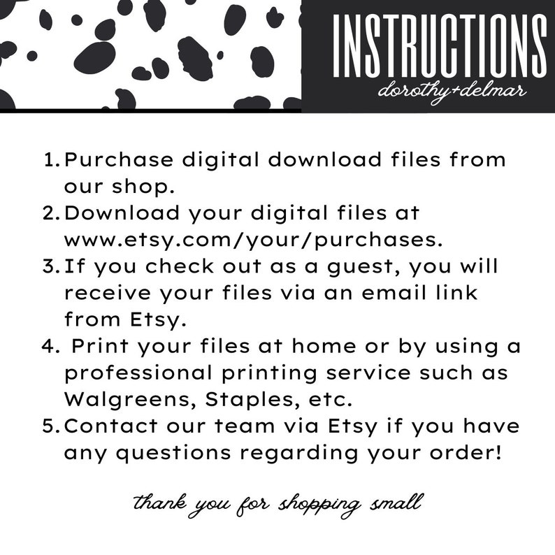 May include: Instructions for purchasing and downloading digital files from Etsy shop dorothy+delmar.  The instructions include steps for downloading files, printing at home or using a professional printing service, and contacting the shop owner with questions.