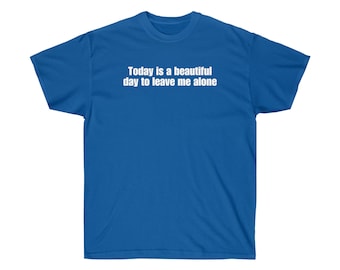 Può includere: Una t-shirt blu reale con il testo "Today is a beautiful day to leave me alone" stampato in bianco.