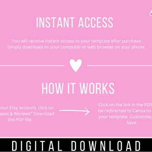 May include: Pink background with white text explaining how to access a digital download. The text says "INSTANT ACCESS" and "HOW IT WORKS". The text explains that you will receive instant access to your template after purchase. Simply download on your computer or web browser on your phone. Go to your Etsy account, click on "Purchases & Reviews" Download the PDF file. Click on the link in the PDF file to be redirected to Canva to access your template. Customize, Edit & Save. DIGITAL DOWNLOAD.