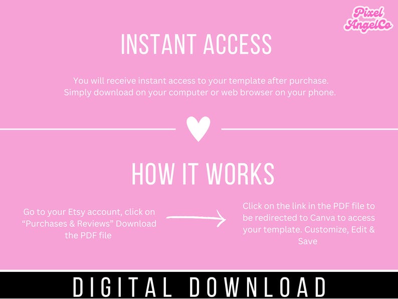 May include: Pink background with white text explaining how to access a digital download. The text says "INSTANT ACCESS" and "HOW IT WORKS". The text explains that you will receive instant access to your template after purchase. Simply download on your computer or web browser on your phone. Go to your Etsy account, click on "Purchases & Reviews" Download the PDF file. Click on the link in the PDF file to be redirected to Canva to access your template. Customize, Edit & Save. DIGITAL DOWNLOAD.