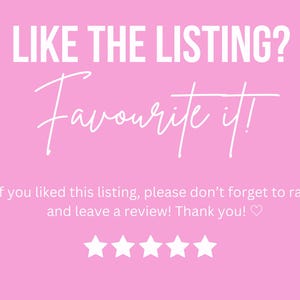 May include: Pink background with white text that reads "LIKE THE LISTING? Favourite it!"  If you liked this listing, please don't forget to rate and leave a review! Thank you!" with five white stars below the text.