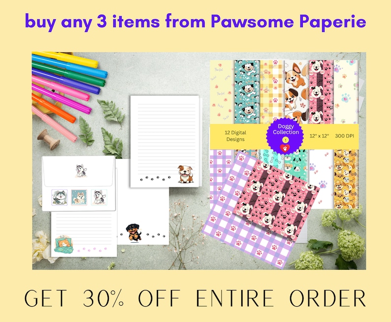 May include: A digital paper pack with 12 designs featuring cute cartoon dogs in various poses. The designs are 12 inches by 12 inches and 300 DPI. The text "Doggy Collection" is on a pink and red circle with a white heart. The text "buy any 3 items from Pawsome Paperie" is at the top of the image. The text "GET 30% OFF ENTIRE ORDER" is at the bottom of the image.