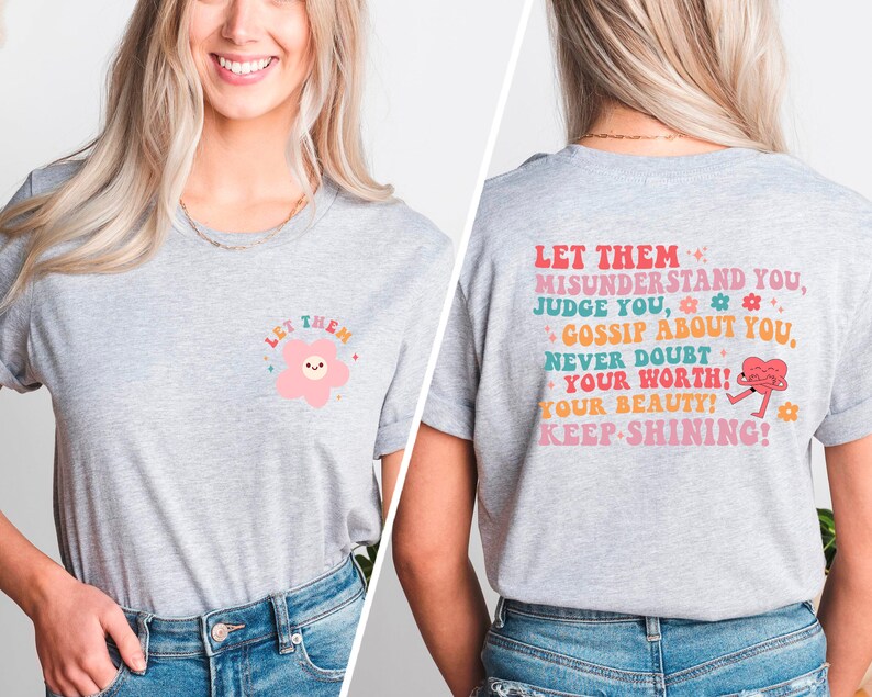 May include: Gray t-shirt with a pink flower graphic on the front and the text "LET THEM MISUNDERSTAND YOU, JUDGE YOU, GOSSIP ABOUT YOU, NEVER DOUBT YOUR WORTH! YOUR BEAUTY! KEEP-SHINING!" on the back.