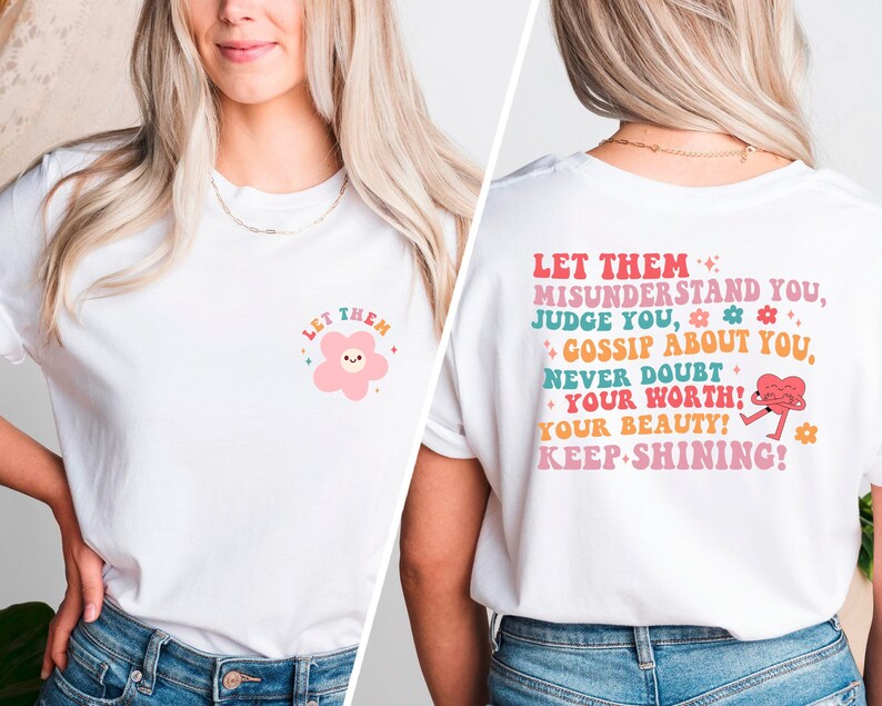 May include: White t-shirt with a pink flower graphic and the text "Let them" on the front. The back of the shirt has the text "Let them misunderstand you, judge you, gossip about you, never doubt your worth! Your beauty! Keep shining!" with a pink heart graphic.