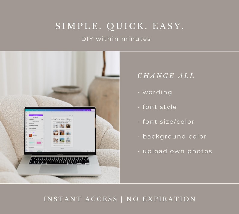 May include: A laptop displaying a design template, with the text "SIMPLE. QUICK. EASY." and "DIY within minutes." The screen shows options to change wording, font style, size, color, background, and upload photos. The text "INSTANT ACCESS | NO EXPIRATION" is also visible.