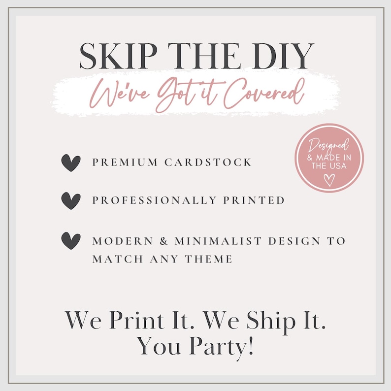 May include: A square informational graphic with a light background and dark grey text. It reads: SKIP THE DIY We've Got It Covered. Features include premium cardstock, professionally printed, and a modern design. A pink circular badge states: Designed & Made in the USA. Bottom text reads: We Print It. We Ship It. You Party!