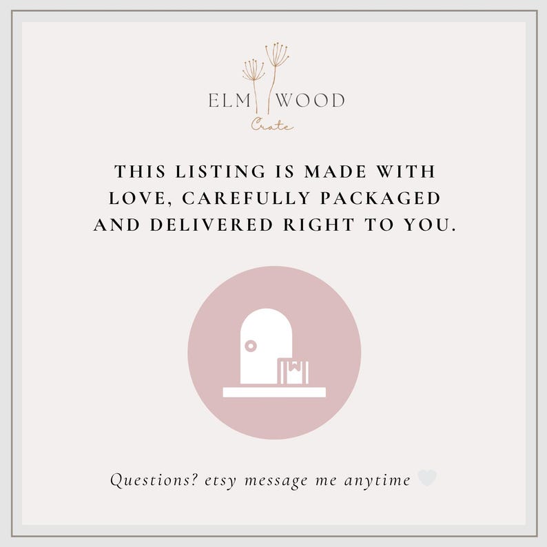 May include: A graphic with the text "ELM WOOD Crate" and the phrase "THIS LISTING IS MADE WITH LOVE, CAREFULLY PACKAGED AND DELIVERED RIGHT TO YOU." A pink circle contains a white door and package icon. The text "Questions? etsy message me anytime" is at the bottom.