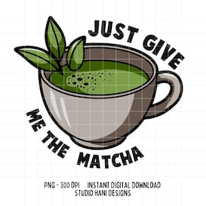Just Give Me The Matcha PNG Clipart Green Tea Lover Drink T Shirt Trendy Sticker Heat Transfers Sublimation Commercial Digital Download
