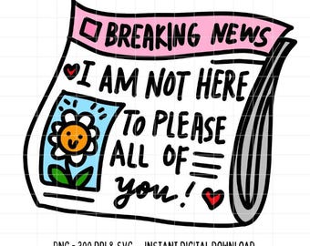Breaking News I am Not Here To Please All of You SVG PNG Self Love Funny Newspaper Silhouette Cricut Commercial Use Digital Download