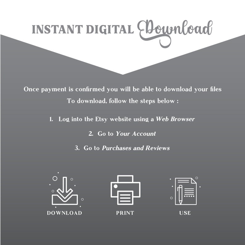 May include: A gray background with white text explaining how to download digital files from Etsy. The text includes the steps to download, print, and use the files. The image includes three icons: a download arrow, a printer, and a document with a pen.